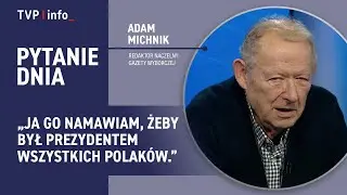 Adam Michnik : ja go namawiam, żeby był prezydentem wszystkich Polaków | PYTANIE DNIA