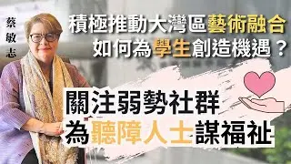 字幕｜香港演藝學院前校長蔡敏志：積極推動大灣區藝術融合 如何為學生創造機遇？ 關注弱勢社群 為聽障人士謀福祉｜Let's Power Up｜2025-04-25