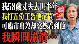 我58歲丈夫去世半年，我打五份工替他還債，可臨市出差卻突然看到他，我瞬間崩潰…#幸福 #人生 #故事 #老年 #退休後 #情感 #人生感悟 #養生 #哲理 #老年生活
