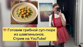 😋🍲 Готовим грибной суп-пюре из шампиньонов! Live стрим. Присоединяйся к нам🥰
