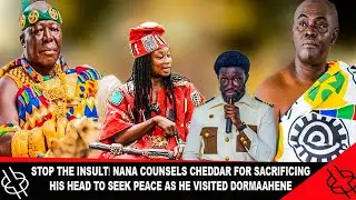 STOP THE INSULT🔥 NANA COUNSELS CHEDDAR FOR SACRIFICING HIS HEAD TO SEEK PEACE AS HE VISIT DORMAAHENE