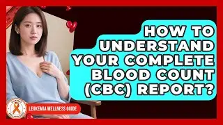 How To Understand Your Complete Blood Count (CBC) Report? - Leukemia Wellness Guide