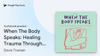 When The Body Speaks: Healing Trauma Through&hellip; by Davis Truman &middot; Audiobook preview