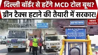 MCD Toll Booth Collection News: Delhi Border पर Green Tax हटाने की तैयारी में सरकार? Delhi NCR Toll