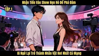 [P1] Nhận Tiền Vào Show Hẹn Hò Để Phá Đám, Ai Ngờ Lại Trở Thành Nhân Vật Hot Nhất Cả Mạng