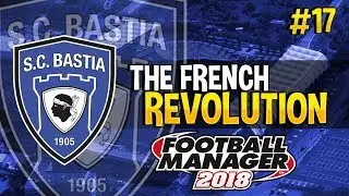 The French Revolution FM18 | SC Bastia | Episode 17 | BottleJob?