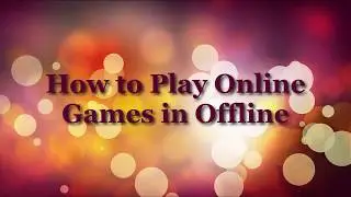 How to Play Online Games in Offline
