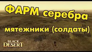 Black Desert (RU) - Фарм серебра на солдатах (мятежники) / Заработок + Прокачка