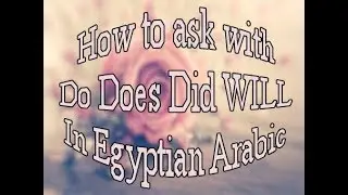 How To Ask (Do Does Did Will) in Egyptian Arabic
