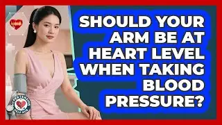 Should Your Arm Be At Heart Level When Taking Blood Pressure?