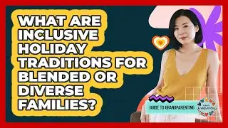 What Are Inclusive Holiday Traditions For Blended Or Diverse Families? - Guide to Grandparenting