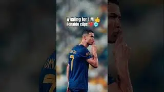 I'm whating for 1 miillon view Ronaldo clips