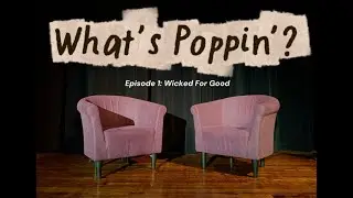What's Poppin'? Episode 1: Wicked For Good
