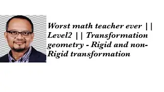 Worst math teacher ever || Level2 || Transformation geometry - Rigid and non-Rigid transformation