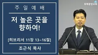 [26. 01. 04 위례중앙교회] 저 높은 곳을 향하여! | 히브리서 11장 13~16절 | 조근식 목사