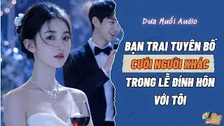 [Truyện Audio] Bạn Trai Tuyên Bố Cưới Người Khác Trong Lễ Đính Hôn Với Tôi