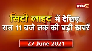 MP-CG Latest News Live। City Light | देखिए 11 बजे तक की दिनभर की बड़ी खबरें | 27 June 2021