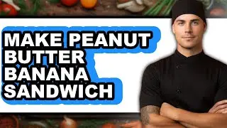 How to Make Peanut Butter Banana Sandwich - Full Guide