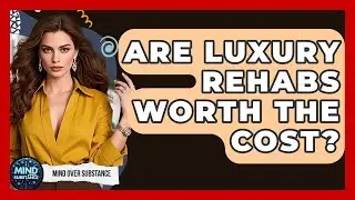 Are Luxury Rehabs Worth The Cost? - Mind Over Substance