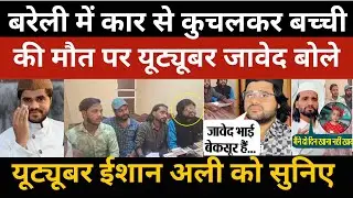 Bareilly News : बरेली में कार से कुचलकर बच्ची की मौत पर youtuber javed बोले जरूरत पड़ने पर ताउम्र