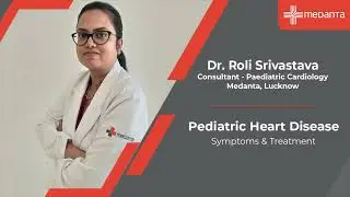 Pediatric Heart Disease Symptoms & Treatment | Dr. Roli Srivastava | Medanta Lucknow