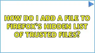 How do I add a file to Firefox's hidden list of trusted files? (2 Solutions!!)