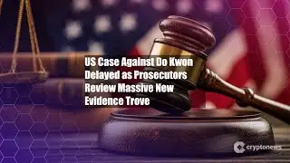 US Case Against Do Kwon Delayed as Prosecutors Review Massive New