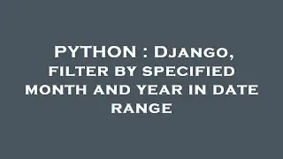 PYTHON : Django, filter by specified month and year in date range