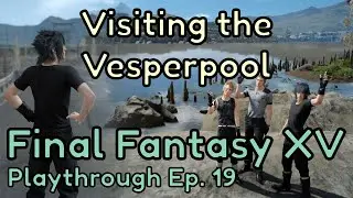 Visiting the Vesperpool - Final Fantasy XV Playthrough Part 19