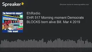 EHR 517 Morning moment Democrats BLOCKS born alive Bill. Mar 4 2019