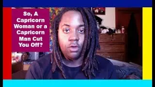 So, You Got Cut Off By A Capricorn? [Capricorn Man/Capricorn Woman Cut Me Off]