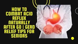 How to Combat Acid Reflux Naturally After 60 | GERD Relief Tips for Seniors