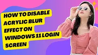 Disable Acrylic Blur Effect On Windows 11 Login Screen