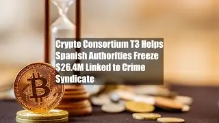 Crypto Consortium T3 Helps Spanish Authorities Freeze $26.4M Linked to Crime Syndicate