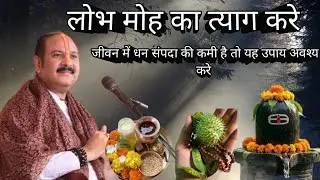 जीवन में धन संपदा की कमी है तो करे यह उपाय | लोभ मोह का करे त्याग |पंडितजी प्रदीप मिश्रा |
