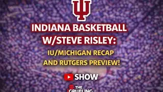 Indiana Basketball W/Steve Risley: IU/Michigan Recap and Rutgers Preview