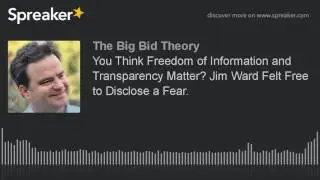You Think Freedom of Information and Transparency Matter? Jim Ward Felt Free to Disclose a Fear.