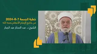 #خطبة_الجمعة | الشيخ د. عبد الستار عبد الجبار | جامع الإمام الأعظم أبو حنيفة | 7-6-2024 #العراق