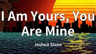 Joshua Slone - I Am Yours, You Are Mine (Lyrics)