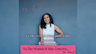 Episode 8: To The Woman Being Broken Into Becoming: The Beauty is in the Breaking