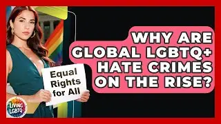 Why Are Global LGBTQ+ Hate Crimes On The Rise? - Living LGBTQ