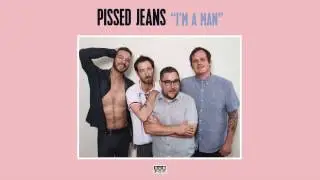 Pissed Jeans - I'm A Man