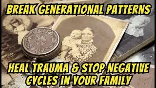 Break Generational Patterns: Heal Trauma & Stop Negative Cycles in Your Family