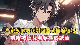 《為家族聯姻我剛回國就被迫結婚，婚後被總裁老婆極致誘寵》我留學回國剛下飛機，就被幾十名黑衣人綁去酒店並灌醉，雙手不知道被什麼東西綁在了床頭上……#漫畫解說