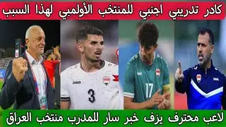 كادر تدريبي اجنبي للمنتخب العراقي الأولمبي لهذا السبب ⁉️ لاعب محترف يزف خبر سار للمدرب منتخب العراق 