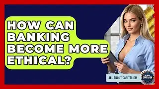 How Can Banking Become More Ethical? - All About Capitalism