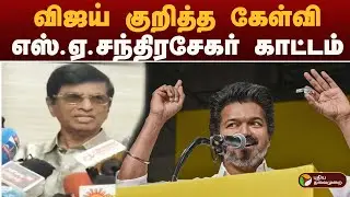 Vijay குறித்த கேள்வி.. எஸ்.ஏ.சந்திரசேகர் காட்டம் | TVK VIJAY