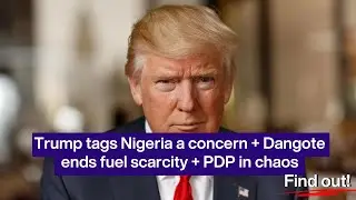 Trump tags Nigeria a concern + Dangote ends fuel scarcity + PDP in chaos
