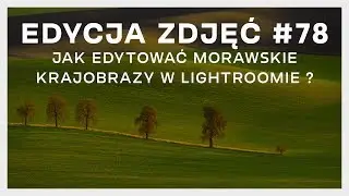 EDYCJA ZDJĘĆ #78: JAK EDYTOWAĆ MORAWSKIE (I NIE TYLKO), PAGÓRKOWATE KRAJOBRAZY W LIGTROOMIE ?