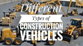 Different Types of Construction Vehicles